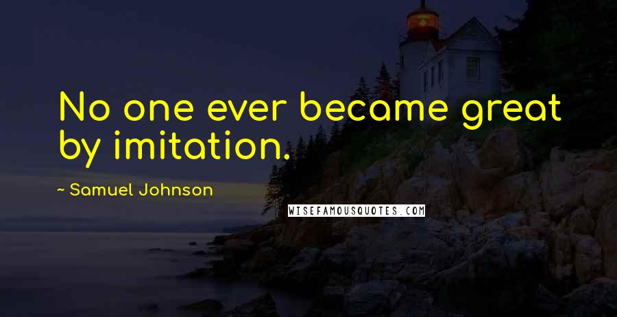 Samuel Johnson Quotes: No one ever became great by imitation.