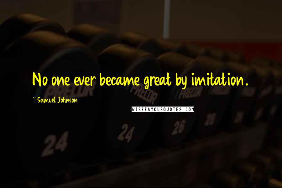 Samuel Johnson Quotes: No one ever became great by imitation.