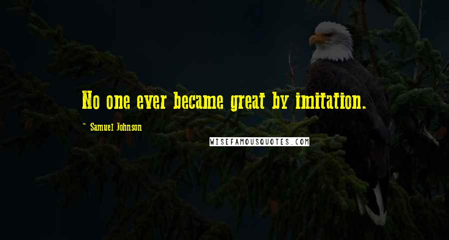 Samuel Johnson Quotes: No one ever became great by imitation.