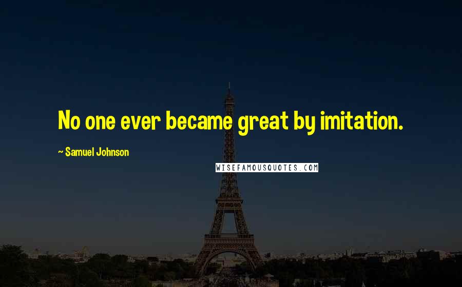 Samuel Johnson Quotes: No one ever became great by imitation.