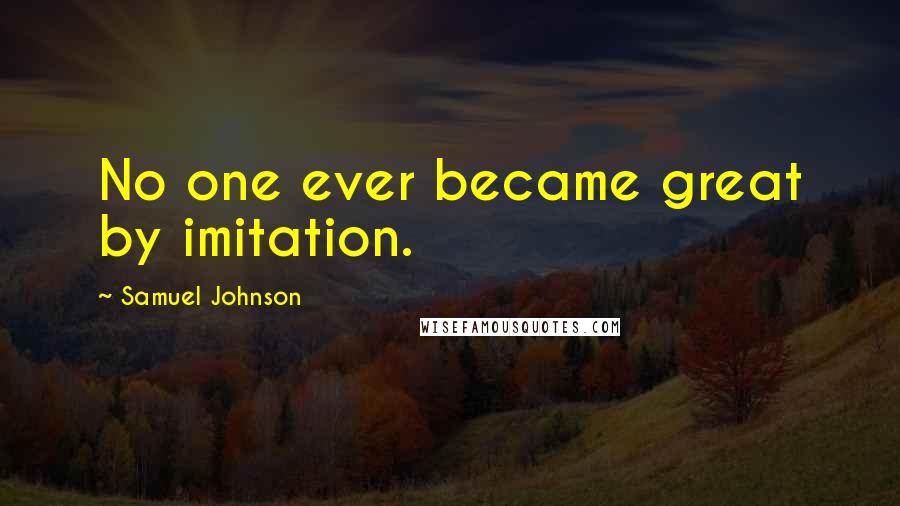 Samuel Johnson Quotes: No one ever became great by imitation.