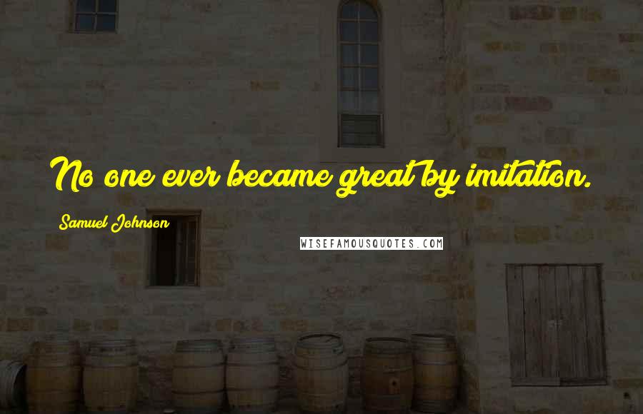 Samuel Johnson Quotes: No one ever became great by imitation.