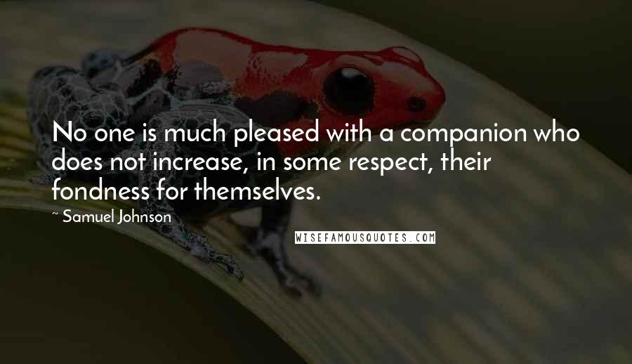 Samuel Johnson Quotes: No one is much pleased with a companion who does not increase, in some respect, their fondness for themselves.
