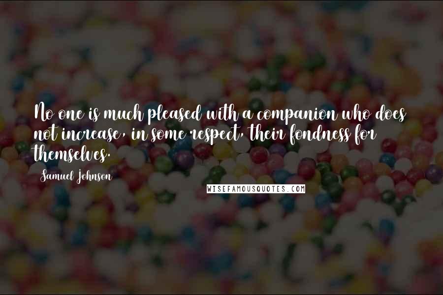 Samuel Johnson Quotes: No one is much pleased with a companion who does not increase, in some respect, their fondness for themselves.