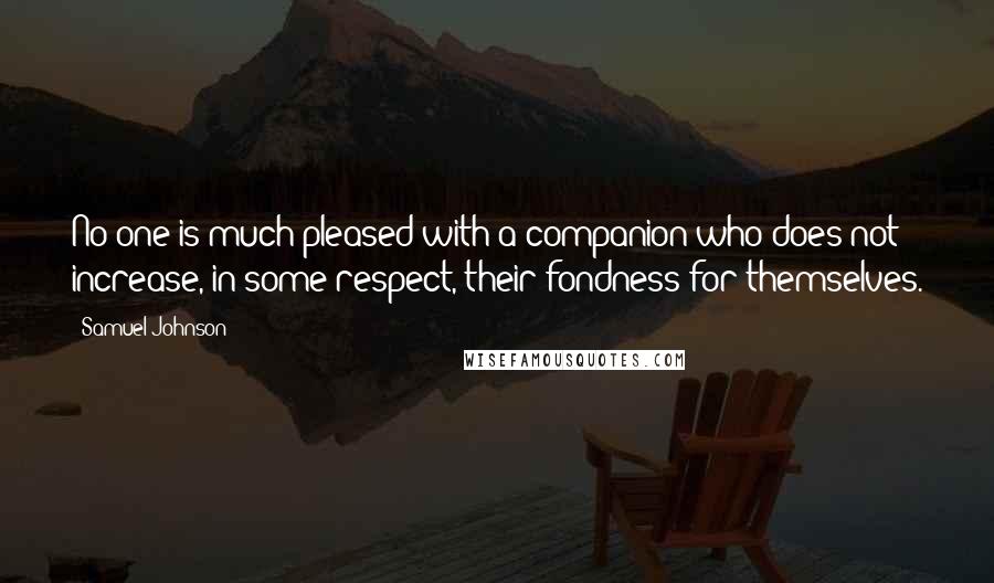 Samuel Johnson Quotes: No one is much pleased with a companion who does not increase, in some respect, their fondness for themselves.