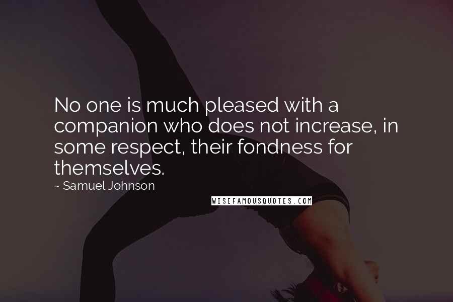 Samuel Johnson Quotes: No one is much pleased with a companion who does not increase, in some respect, their fondness for themselves.