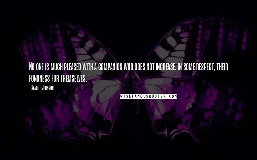 Samuel Johnson Quotes: No one is much pleased with a companion who does not increase, in some respect, their fondness for themselves.