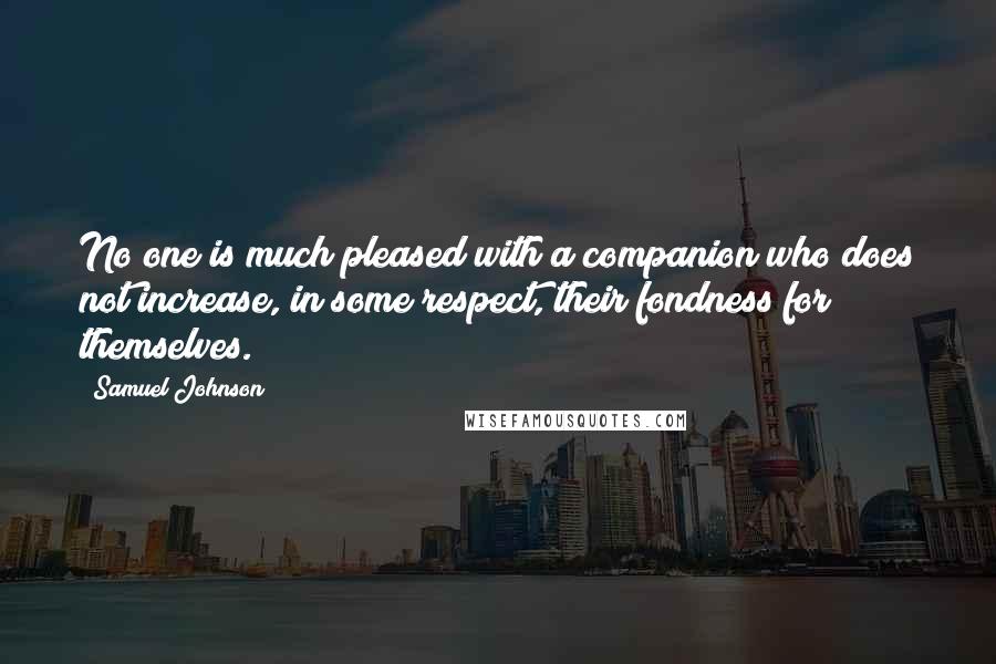 Samuel Johnson Quotes: No one is much pleased with a companion who does not increase, in some respect, their fondness for themselves.