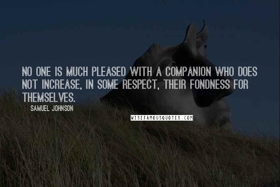Samuel Johnson Quotes: No one is much pleased with a companion who does not increase, in some respect, their fondness for themselves.