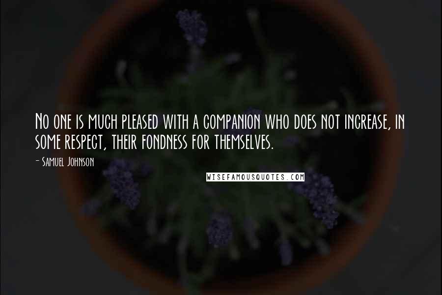 Samuel Johnson Quotes: No one is much pleased with a companion who does not increase, in some respect, their fondness for themselves.