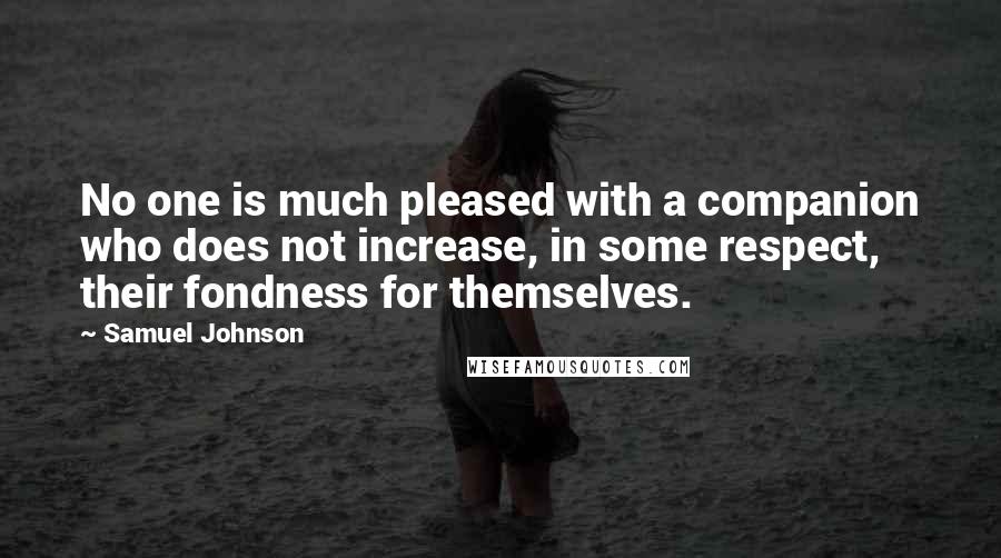 Samuel Johnson Quotes: No one is much pleased with a companion who does not increase, in some respect, their fondness for themselves.