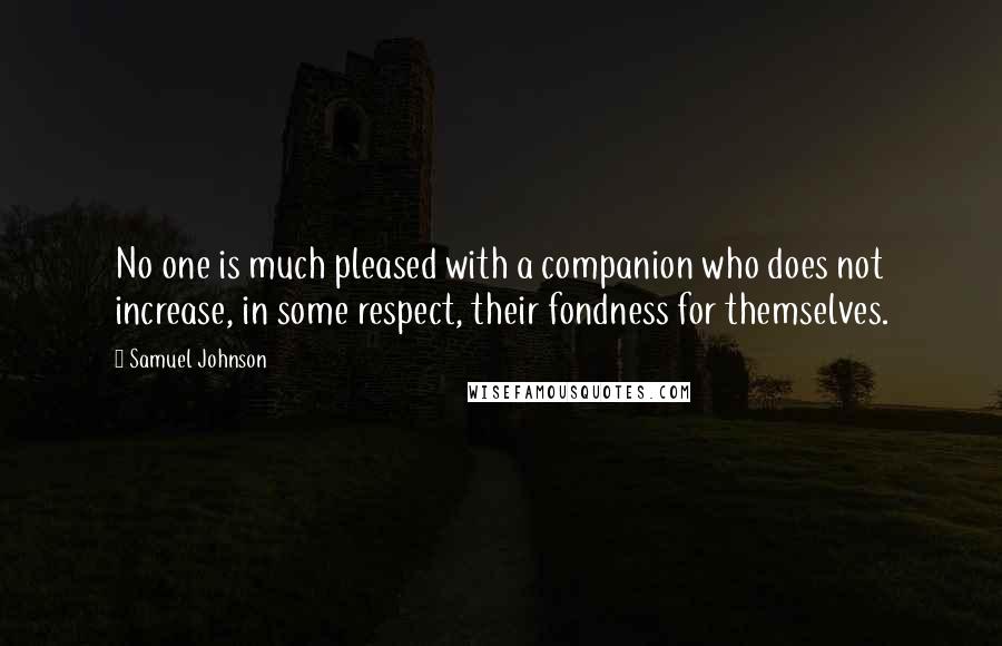 Samuel Johnson Quotes: No one is much pleased with a companion who does not increase, in some respect, their fondness for themselves.