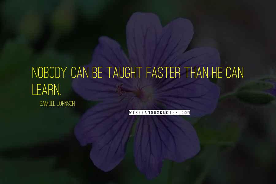 Samuel Johnson Quotes: Nobody can be taught faster than he can learn.