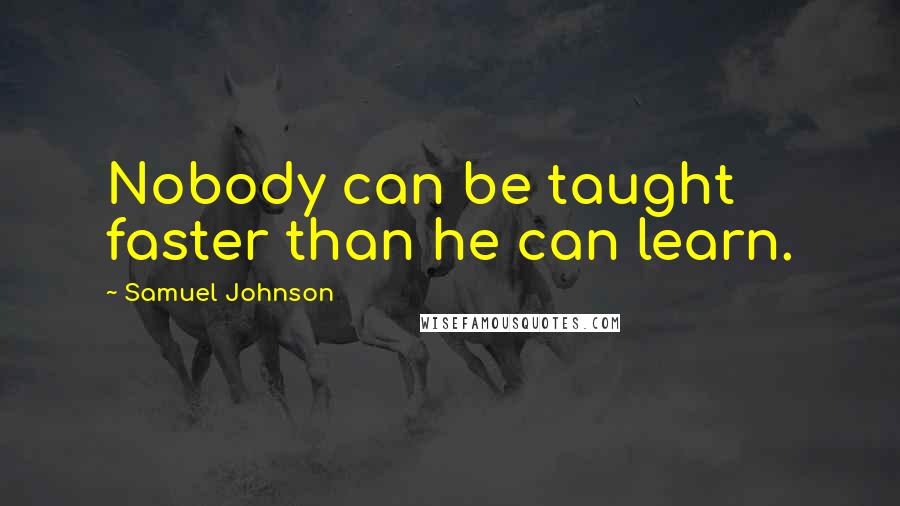 Samuel Johnson Quotes: Nobody can be taught faster than he can learn.