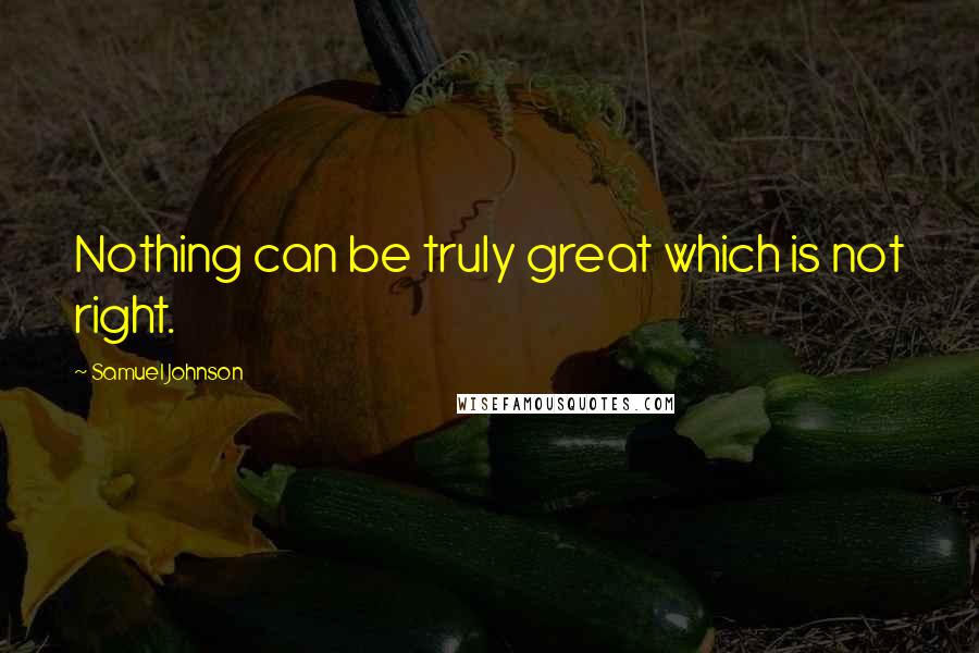 Samuel Johnson Quotes: Nothing can be truly great which is not right.