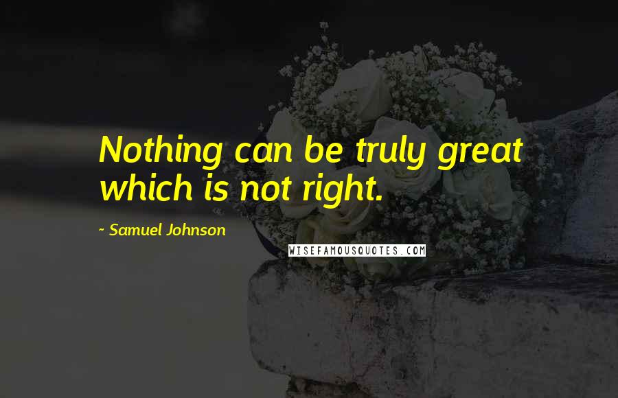 Samuel Johnson Quotes: Nothing can be truly great which is not right.