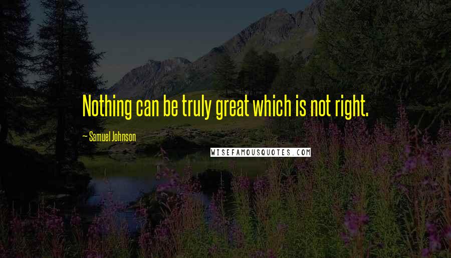 Samuel Johnson Quotes: Nothing can be truly great which is not right.