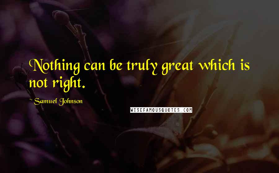 Samuel Johnson Quotes: Nothing can be truly great which is not right.