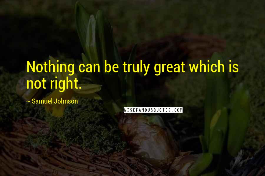 Samuel Johnson Quotes: Nothing can be truly great which is not right.