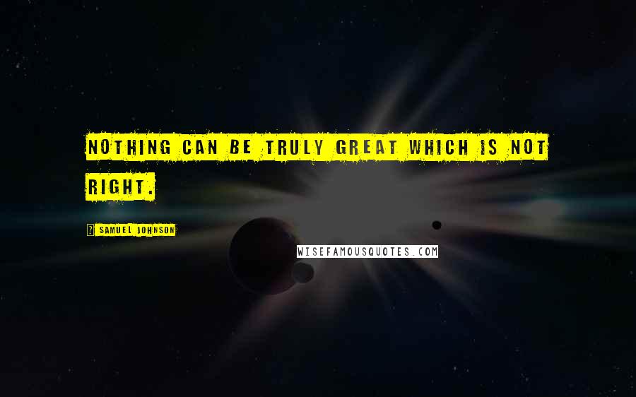 Samuel Johnson Quotes: Nothing can be truly great which is not right.