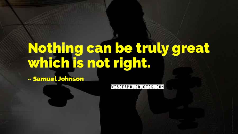 Samuel Johnson Quotes: Nothing can be truly great which is not right.