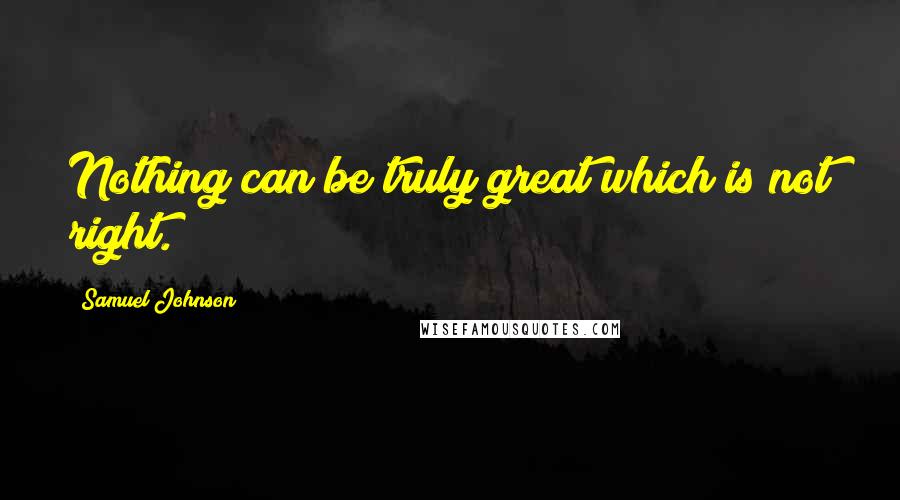 Samuel Johnson Quotes: Nothing can be truly great which is not right.