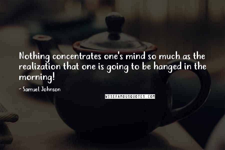 Samuel Johnson Quotes: Nothing concentrates one's mind so much as the realization that one is going to be hanged in the morning!