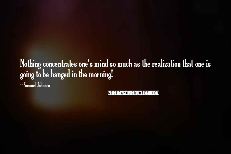 Samuel Johnson Quotes: Nothing concentrates one's mind so much as the realization that one is going to be hanged in the morning!