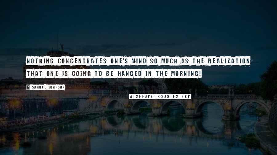 Samuel Johnson Quotes: Nothing concentrates one's mind so much as the realization that one is going to be hanged in the morning!