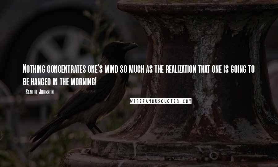 Samuel Johnson Quotes: Nothing concentrates one's mind so much as the realization that one is going to be hanged in the morning!