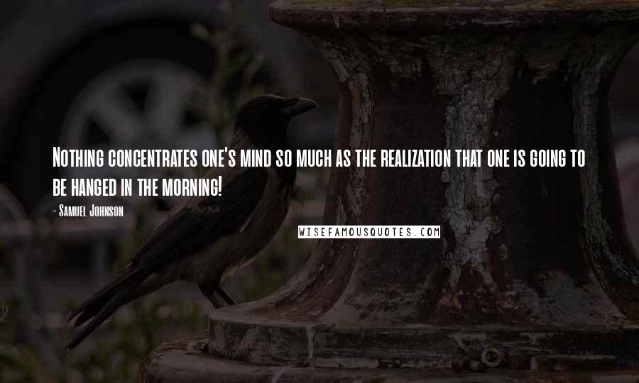 Samuel Johnson Quotes: Nothing concentrates one's mind so much as the realization that one is going to be hanged in the morning!