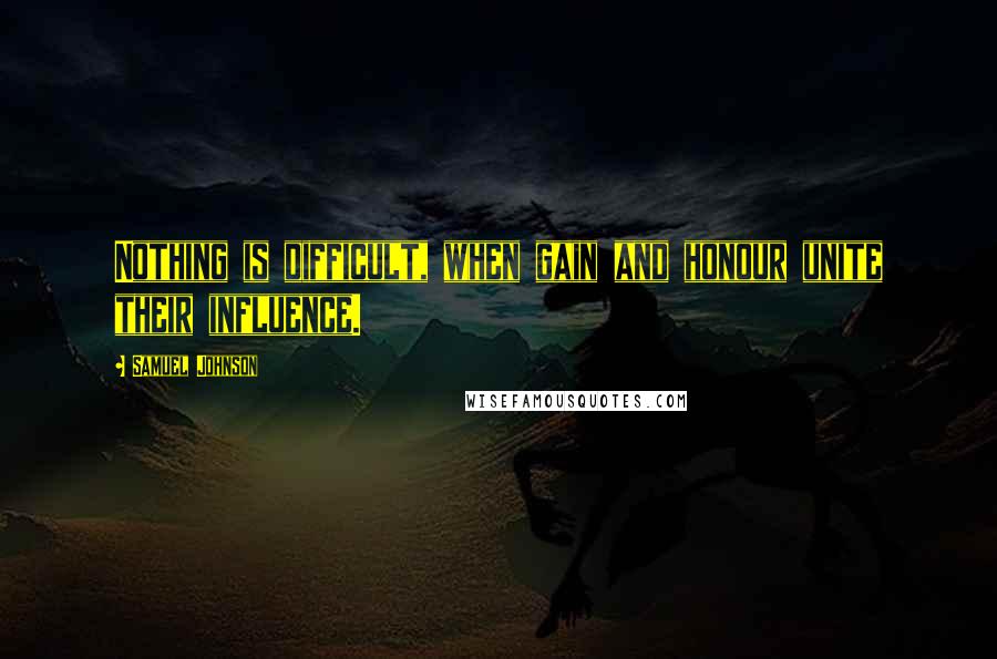 Samuel Johnson Quotes: Nothing is difficult, when gain and honour unite their influence.