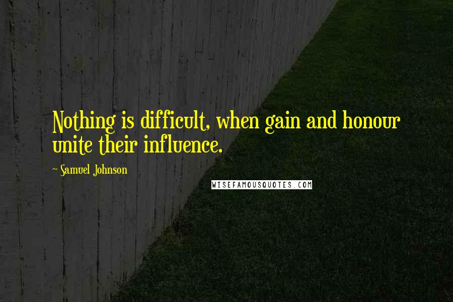 Samuel Johnson Quotes: Nothing is difficult, when gain and honour unite their influence.