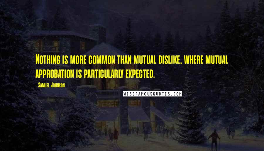 Samuel Johnson Quotes: Nothing is more common than mutual dislike, where mutual approbation is particularly expected.