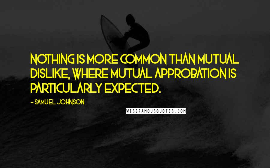 Samuel Johnson Quotes: Nothing is more common than mutual dislike, where mutual approbation is particularly expected.