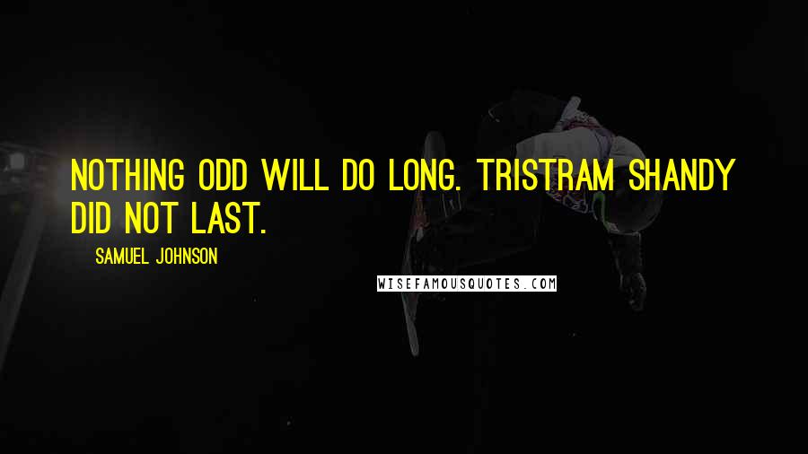 Samuel Johnson Quotes: Nothing odd will do long. Tristram Shandy did not last.