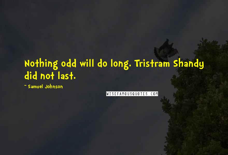 Samuel Johnson Quotes: Nothing odd will do long. Tristram Shandy did not last.