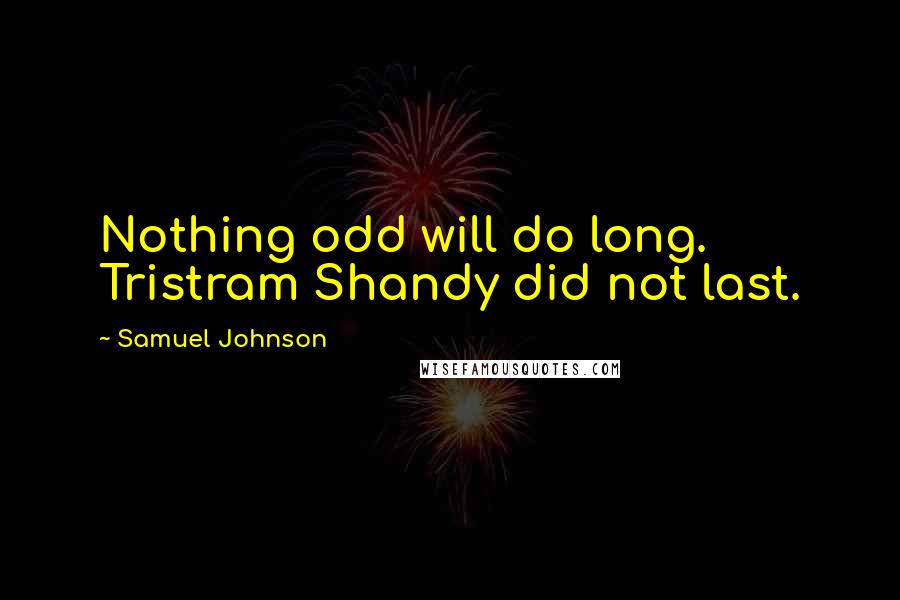 Samuel Johnson Quotes: Nothing odd will do long. Tristram Shandy did not last.