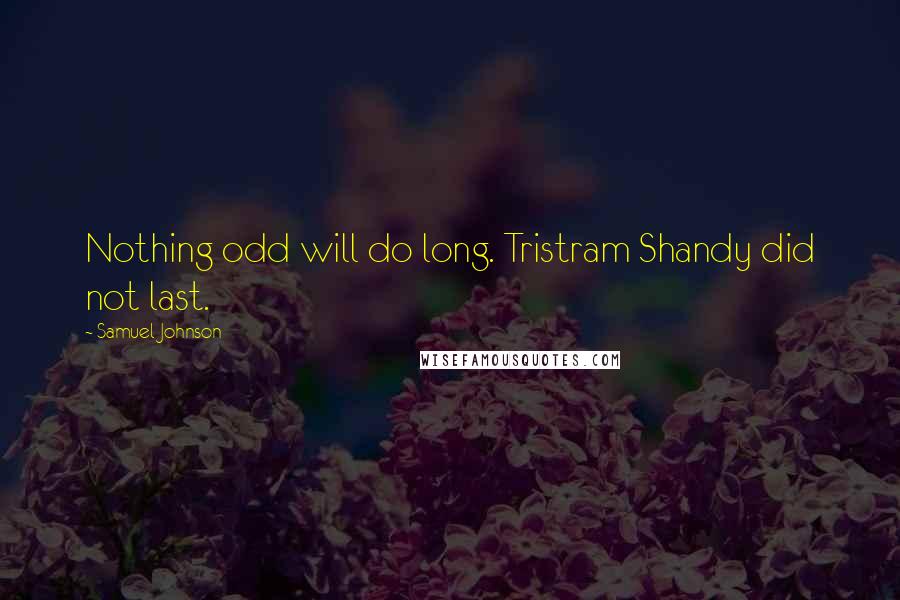 Samuel Johnson Quotes: Nothing odd will do long. Tristram Shandy did not last.