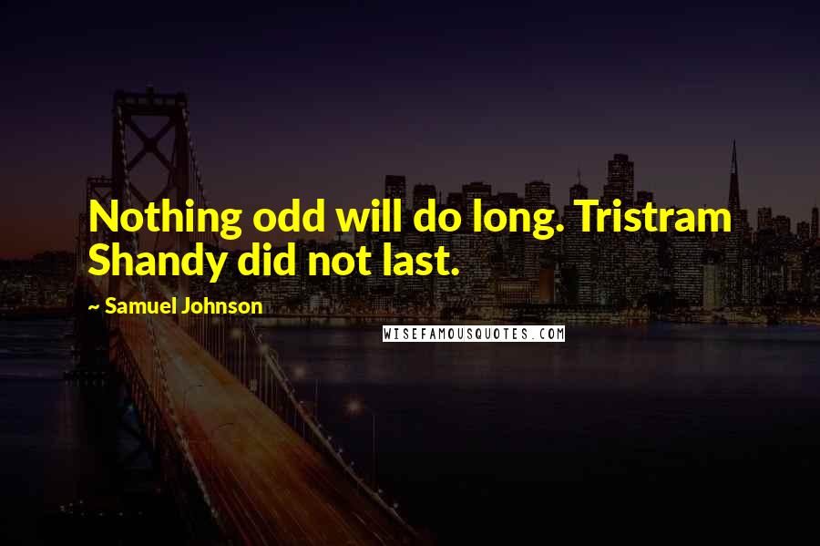 Samuel Johnson Quotes: Nothing odd will do long. Tristram Shandy did not last.