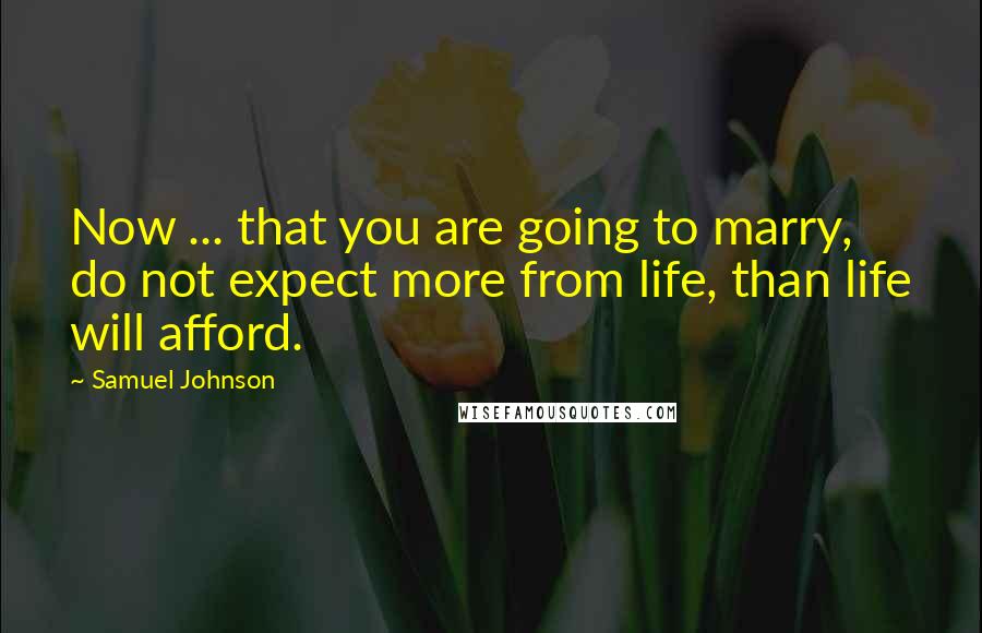 Samuel Johnson Quotes: Now ... that you are going to marry, do not expect more from life, than life will afford.