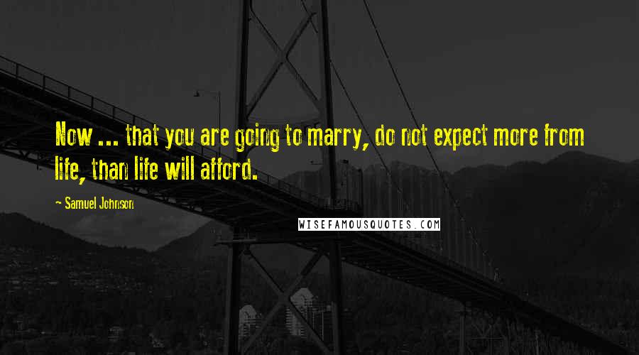 Samuel Johnson Quotes: Now ... that you are going to marry, do not expect more from life, than life will afford.