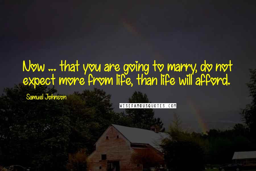 Samuel Johnson Quotes: Now ... that you are going to marry, do not expect more from life, than life will afford.