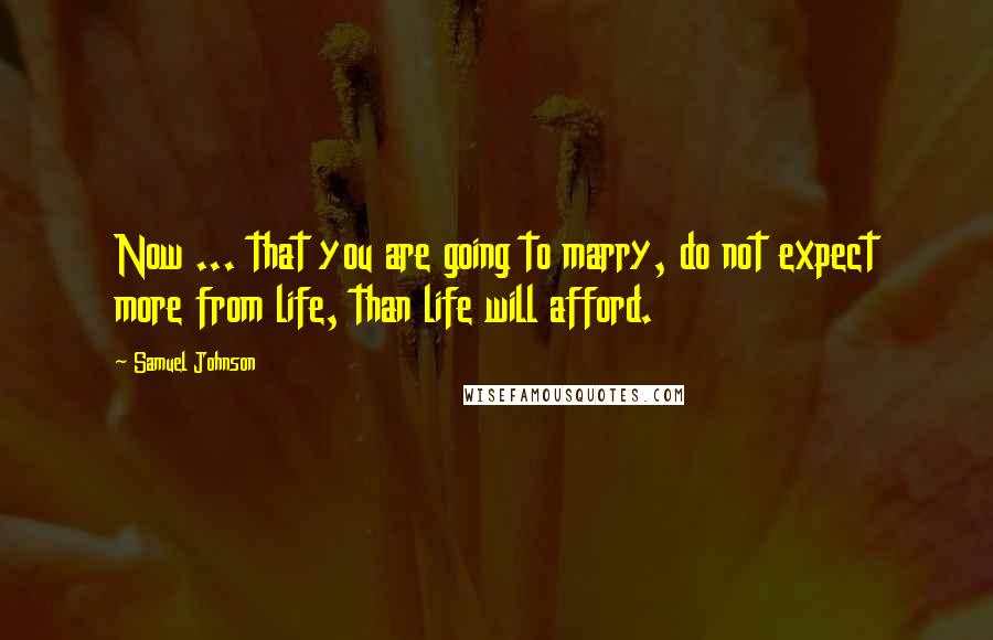 Samuel Johnson Quotes: Now ... that you are going to marry, do not expect more from life, than life will afford.