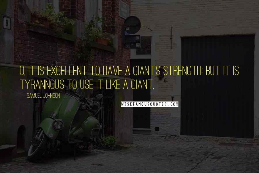 Samuel Johnson Quotes: O, it is excellent To have a giant's strength; but it is tyrannous To use it like a giant.