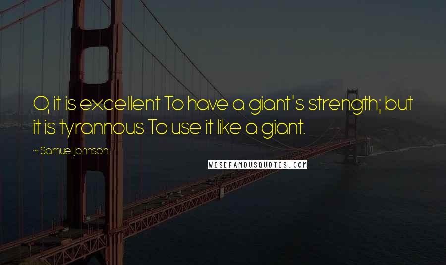 Samuel Johnson Quotes: O, it is excellent To have a giant's strength; but it is tyrannous To use it like a giant.