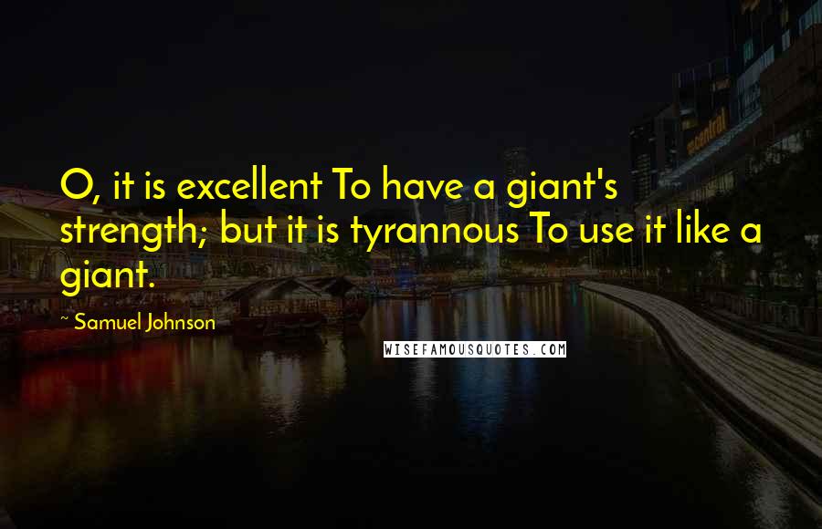 Samuel Johnson Quotes: O, it is excellent To have a giant's strength; but it is tyrannous To use it like a giant.