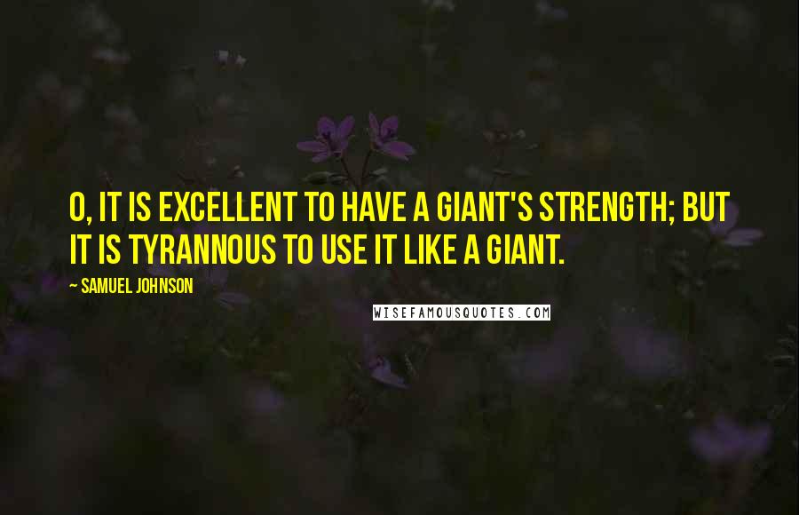 Samuel Johnson Quotes: O, it is excellent To have a giant's strength; but it is tyrannous To use it like a giant.