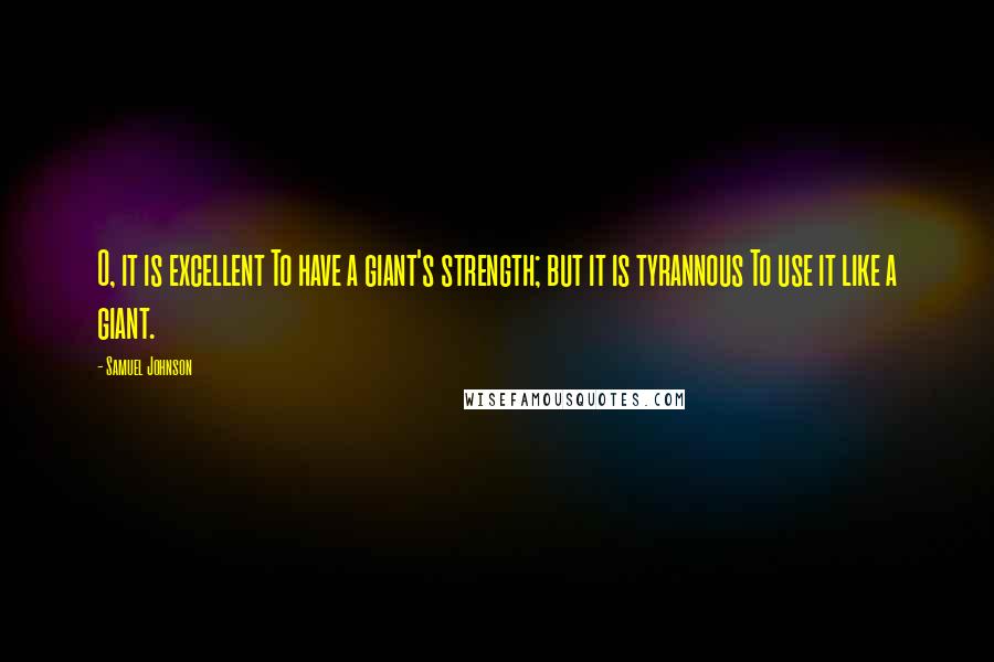 Samuel Johnson Quotes: O, it is excellent To have a giant's strength; but it is tyrannous To use it like a giant.