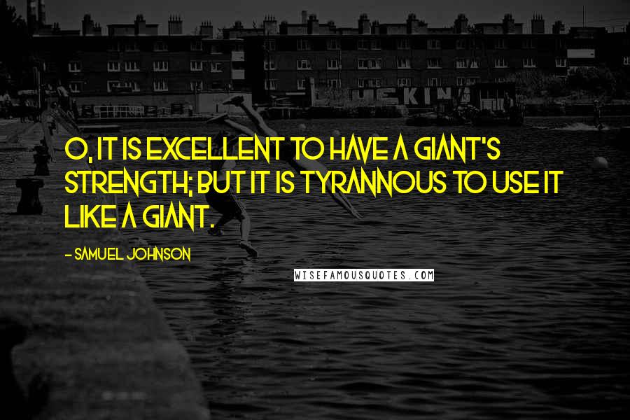 Samuel Johnson Quotes: O, it is excellent To have a giant's strength; but it is tyrannous To use it like a giant.